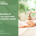 Top 10 Benefits of Consulting an Ayurveda Therapist for Holistic Health